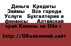 Деньги. Кредиты. Займы. - Все города Услуги » Бухгалтерия и финансы   . Алтайский край,Камень-на-Оби г.